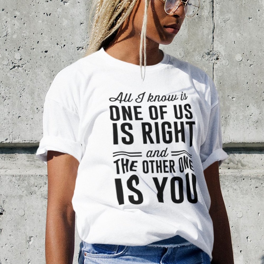 All I Know Is One Of Us Is Right T-Shirt